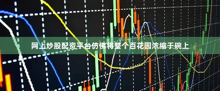 网上炒股配资平台仿佛将整个百花园浓缩于碗上