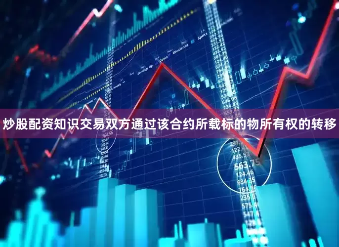 炒股配资知识交易双方通过该合约所载标的物所有权的转移