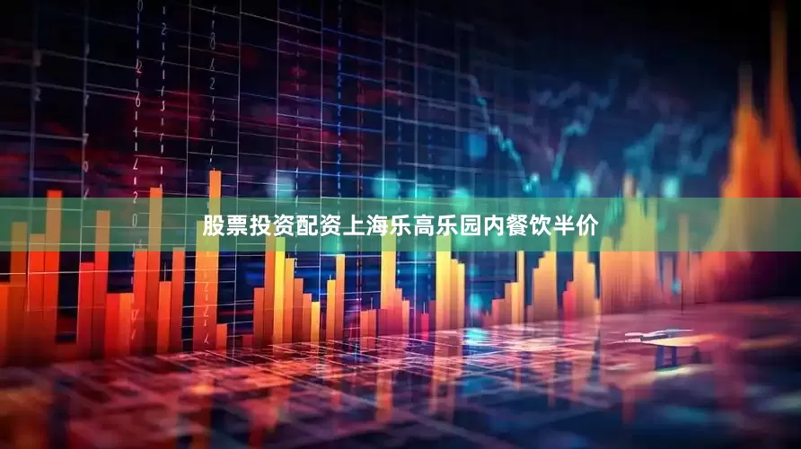 股票投资配资上海乐高乐园内餐饮半价