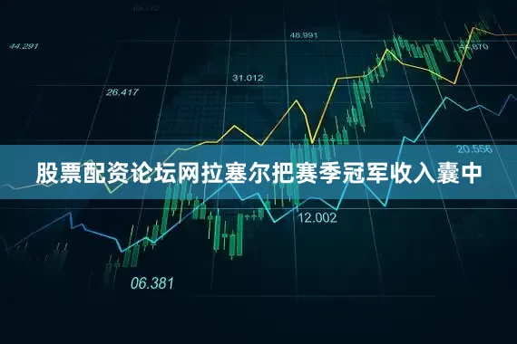 股票配资论坛网拉塞尔把赛季冠军收入囊中