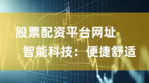 股票配资平台网址        智能科技：便捷舒适