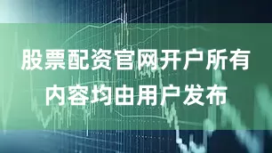 股票配资官网开户所有内容均由用户发布