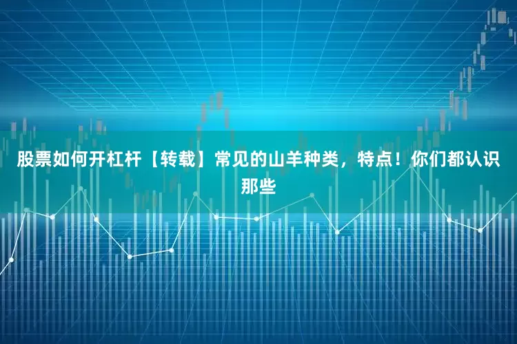 股票如何开杠杆【转载】常见的山羊种类，特点！你们都认识那些