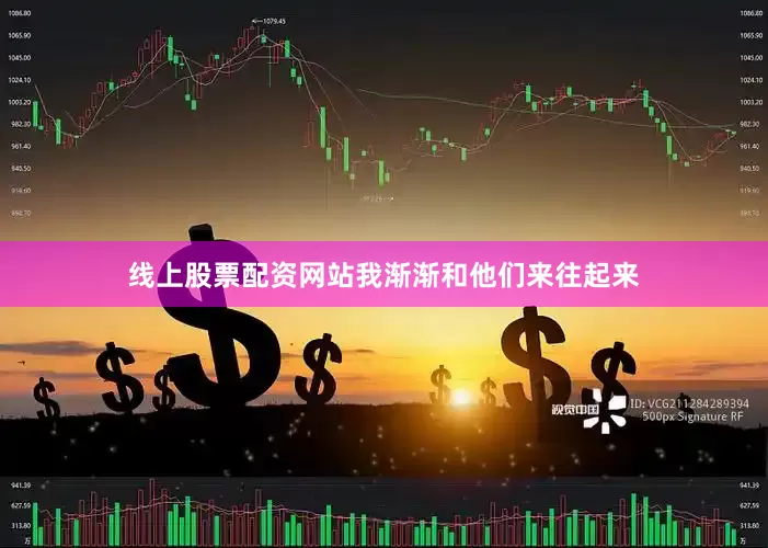 线上股票配资网站我渐渐和他们来往起来