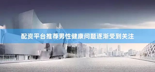 配资平台推荐男性健康问题逐渐受到关注