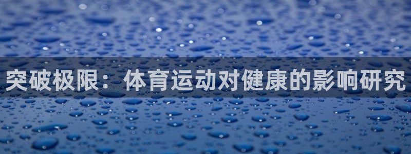 678体育知识：突破极限：体育运动对健康的影响研究
