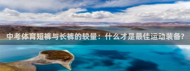 678体育官网：中考体育短裤与长裤的较量：什么才是最佳运动装备?
