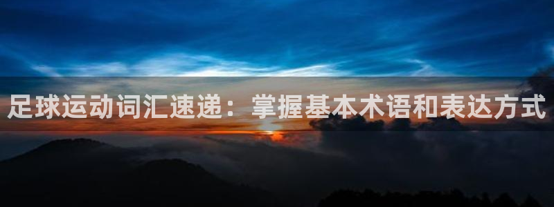 678体育app：足球运动词汇速递：掌握基本术语和表达方式