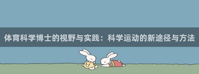 678体育知识：体育科学博士的视野与实践：科学运动的新途径与方法