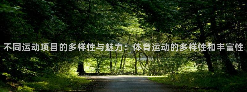 678体育app：不同运动项目的多样性与魅力：体育运动的多样性和丰富性