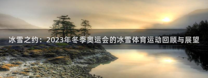 678体育app：冰雪之约：2023年冬季奥运会的冰雪体育运动回顾与展望