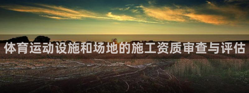 678体育：体育运动设施和场地的施工资质审查与评估